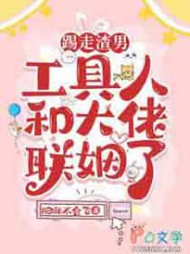 踢走渣男,工具人和大佬联姻了